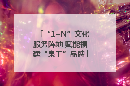 “1+N”文化服务阵地 赋能福建“泉工”品牌