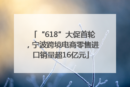 “618”大促首轮，宁波跨境电商零售进口销量超16亿元