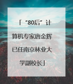 “80后”计算机专家唐金辉已任南京林业大学副校长