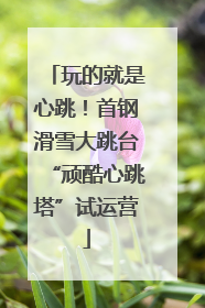 玩的就是心跳！首钢滑雪大跳台“顽酷心跳塔”试运营