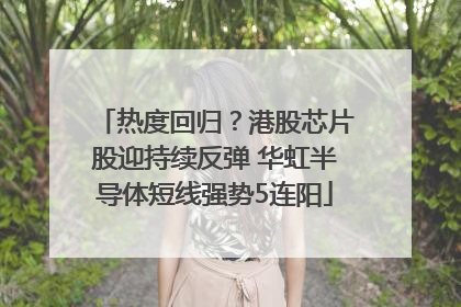 热度回归？港股芯片股迎持续反弹 华虹半导体短线强势5连阳