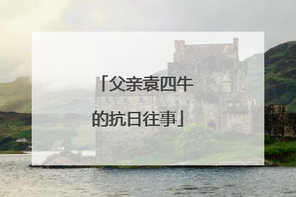 父亲袁四牛的抗日往事