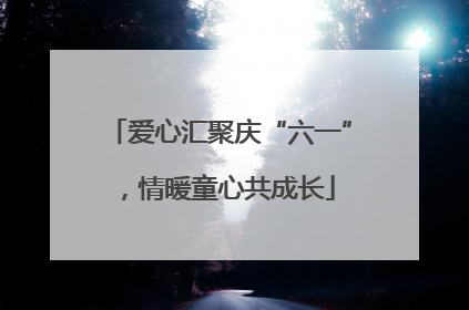 爱心汇聚庆“六一”，情暖童心共成长