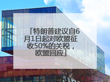 特朗普建议自6月1日起对欧盟征收50%的关税，欧盟回应