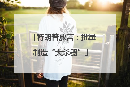 特朗普放言：批量制造“大杀器”