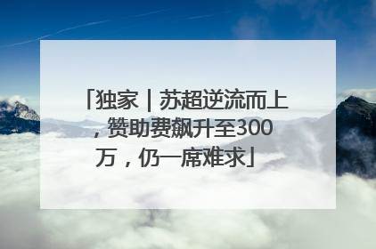 独家｜苏超逆流而上，赞助费飙升至300万，仍一席难求