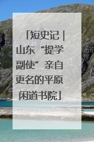 短史记｜山东“提学副使”亲自更名的平原闲道书院