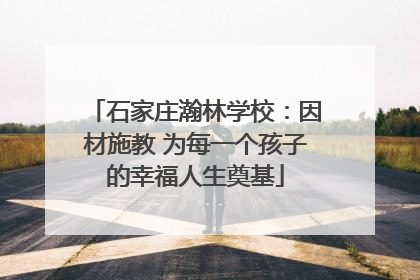 石家庄瀚林学校：因材施教 为每一个孩子的幸福人生奠基