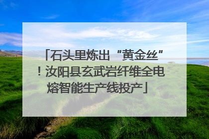 石头里炼出“黄金丝”！汝阳县玄武岩纤维全电熔智能生产线投产