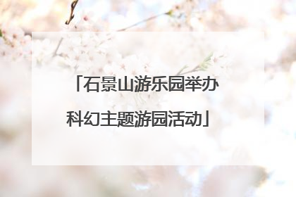 石景山游乐园举办科幻主题游园活动