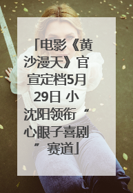 电影《黄沙漫天》官宣定档5月29日 小沈阳领衔“心眼子喜剧”赛道