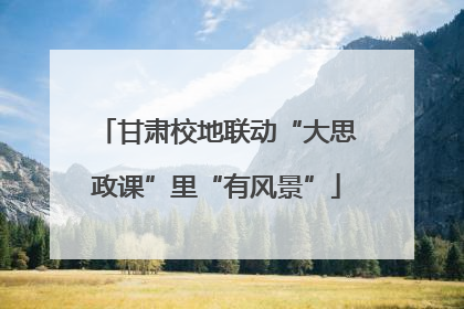 甘肃校地联动“大思政课”里“有风景”