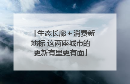 生态长廊＋消费新地标 这两座城市的更新有里更有面