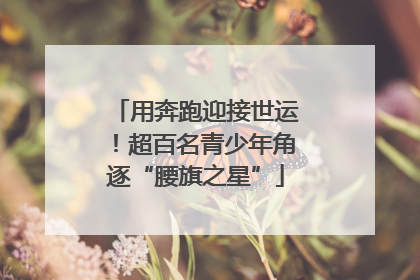 用奔跑迎接世运！超百名青少年角逐“腰旗之星”