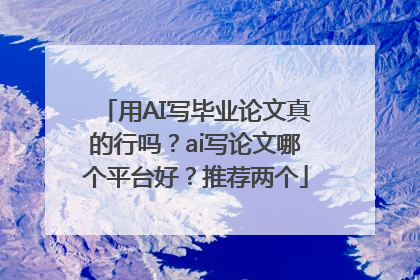 用AI写毕业论文真的行吗？ai写论文哪个平台好？推荐两个