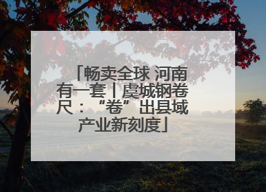 畅卖全球 河南有一套丨虞城钢卷尺：“卷”出县域产业新刻度
