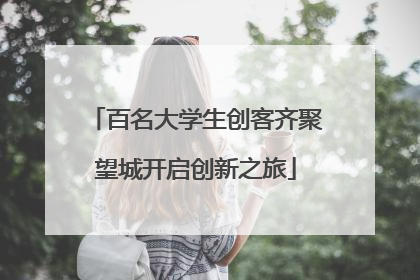 百名大学生创客齐聚望城开启创新之旅