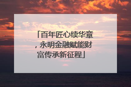 百年匠心续华章，永明金融赋能财富传承新征程