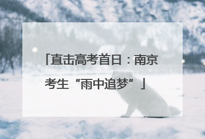直击高考首日：南京考生“雨中追梦”