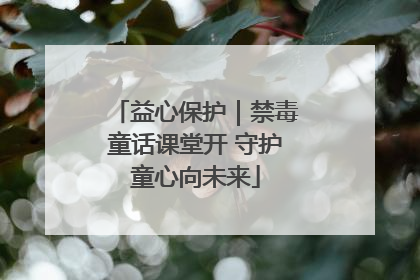 益心保护｜禁毒童话课堂开 守护童心向未来