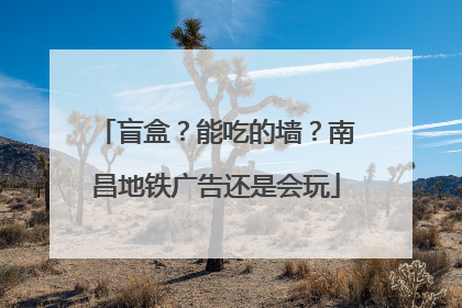 盲盒？能吃的墙？南昌地铁广告还是会玩