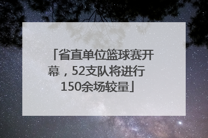 省直单位篮球赛开幕，52支队将进行150余场较量