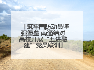 筑牢国防动员坚强堡垒 南通结对高校开展“五进融建”党员联训