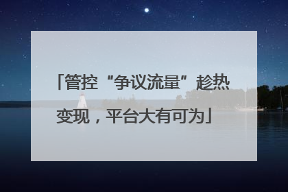 管控“争议流量”趁热变现，平台大有可为
