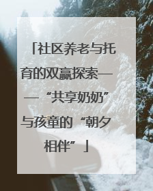 社区养老与托育的双赢探索——“共享奶奶”与孩童的“朝夕相伴”