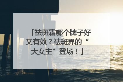 祛斑霜哪个牌子好又有效？祛斑界的“大女主”登场！
