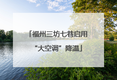 福州三坊七巷启用“大空调”降温