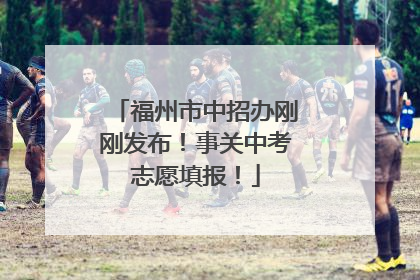 福州市中招办刚刚发布！事关中考志愿填报！