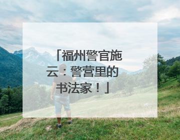 福州警官施云：警营里的书法家！