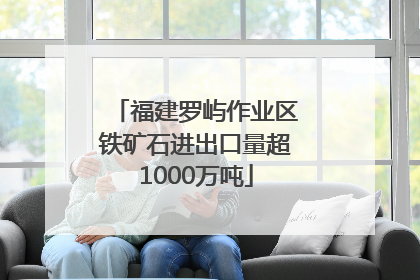 福建罗屿作业区铁矿石进出口量超1000万吨