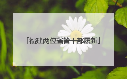 福建两位省管干部履新