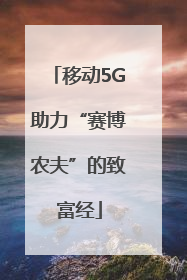 移动5G助力“赛博农夫”的致富经