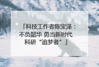 科技工作者陈宝泽：不负韶华 勇当新时代科研“追梦者”