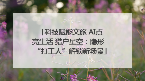 科技赋能文旅 AI点亮生活 猎户星空：隐形“打工人”解锁新场景