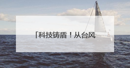 科技铸盾！从台风“蝴蝶” 看防灾减灾技术新突破