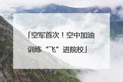 空军首次！空中加油训练“飞”进院校