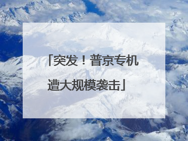 突发！普京专机遭大规模袭击