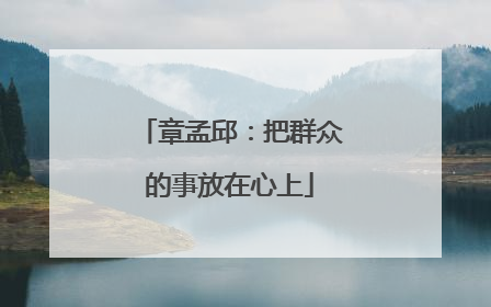 章孟邱：把群众的事放在心上