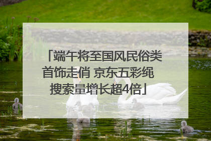 端午将至国风民俗类首饰走俏 京东五彩绳搜索量增长超4倍