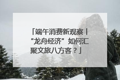端午消费新观察丨“龙舟经济”如何汇聚文旅八方客？