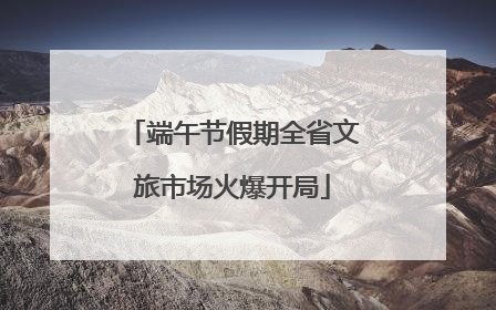 端午节假期全省文旅市场火爆开局