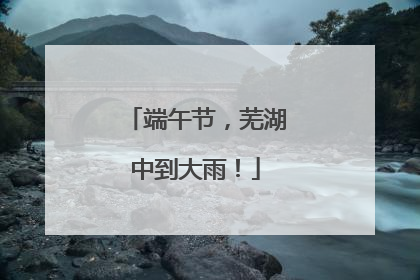 端午节，芜湖中到大雨！