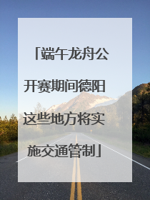 端午龙舟公开赛期间德阳这些地方将实施交通管制