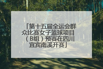 第十五届全运会群众比赛女子篮球项目（B组）预赛在四川宜宾南溪开赛