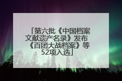 第六批《中国档案文献遗产名录》发布《百团大战档案》等52项入选