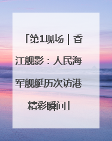 第1现场｜香江舰影：人民海军舰艇历次访港精彩瞬间
